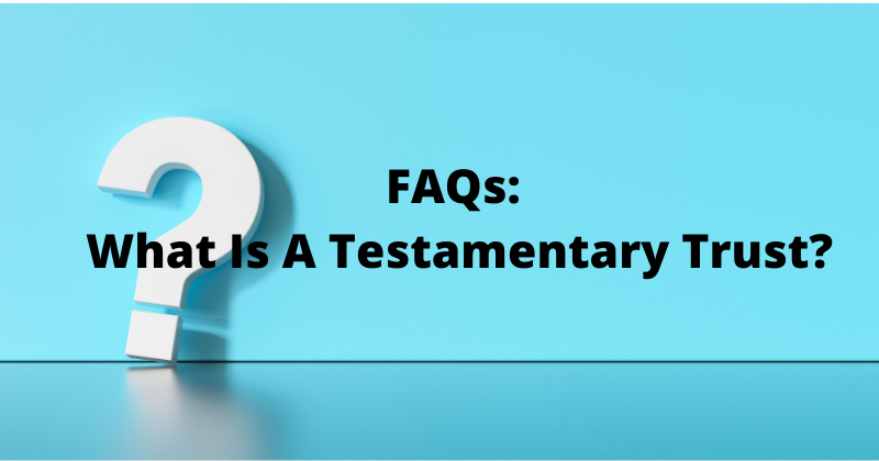 FAQs: What Is A Testamentary Trust? | Attorney Mario Godoy | Lombard Estate and Probate Legal Group