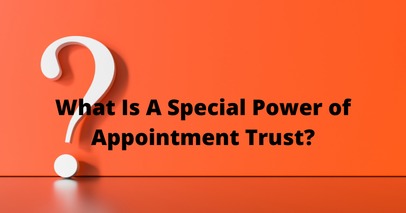 FAQs: What Is A Special Power of Appointment Trust? | Attorney Mario Godoy | Lombard Estate and Probate Legal Group