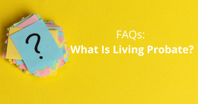 FAQS: What Is Living Probate?