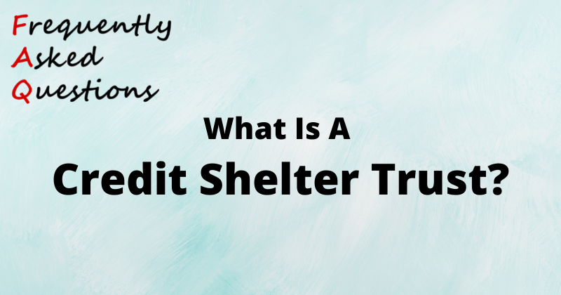 FAQS: What Is A Credit Shelter Trust?
