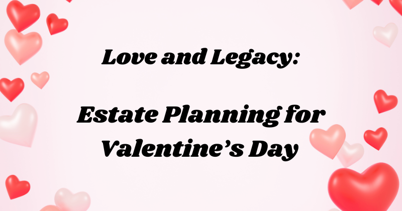 love and legacy estate planning for valentines day | estate and probate legal group